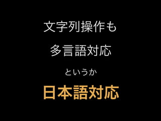 文字列操作も
多言語対応
というか

日本語対応

 
