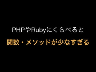 PHPやRubyにくらべると
関数・メソッドが少なすぎる

 