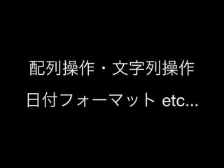 配列操作・文字列操作
日付フォーマット etc...

 
