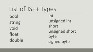 List of JS++ Types
bool
string
void
float
double
int
unsigned int
short
unsigned short
byte
signed byte
 