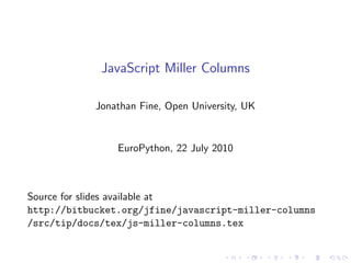 JavaScript Miller Columns

            Jonathan Fine, Open University, UK


                EuroPython, 22 July 2010



Source for slides available at
http://bitbucket.org/jfine/javascript-miller-columns
/src/tip/docs/tex/js-miller-columns.tex
 