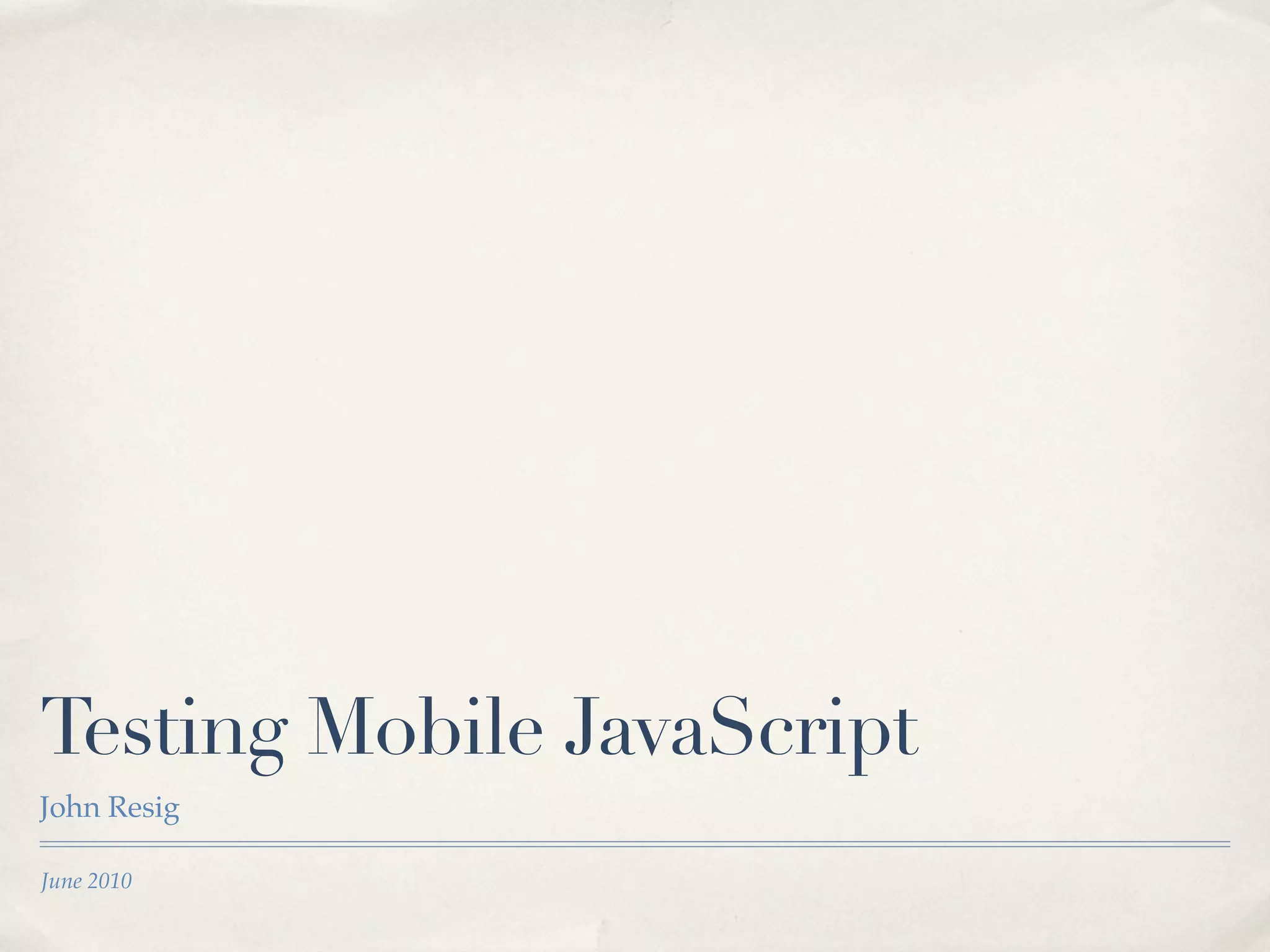 Testing Mobile JavaScript John Resig June 2010 