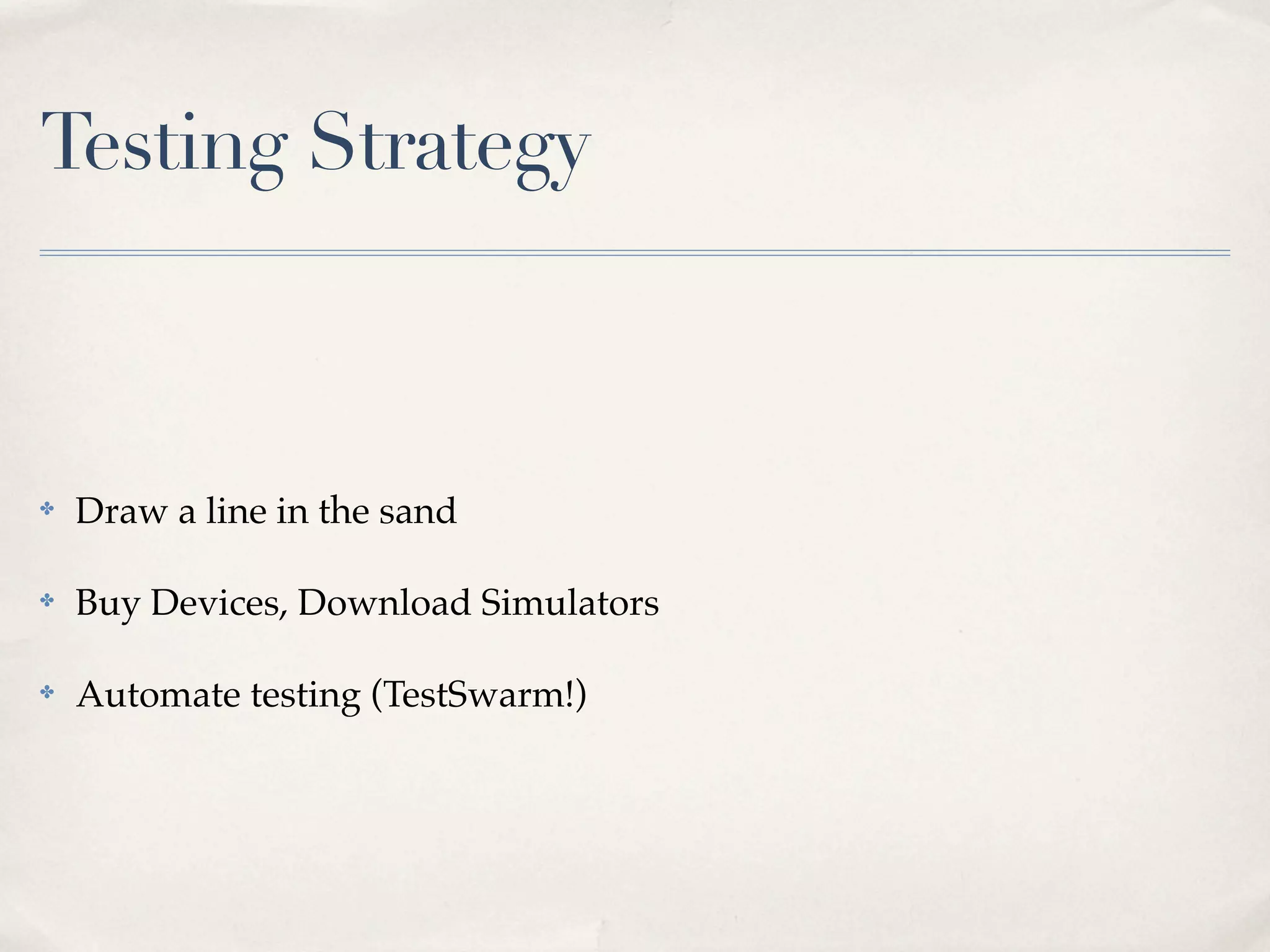 Testing Strategy ✤ Draw a line in the sand ✤ Buy Devices, Download Simulators ✤ Automate testing (TestSwarm!) 