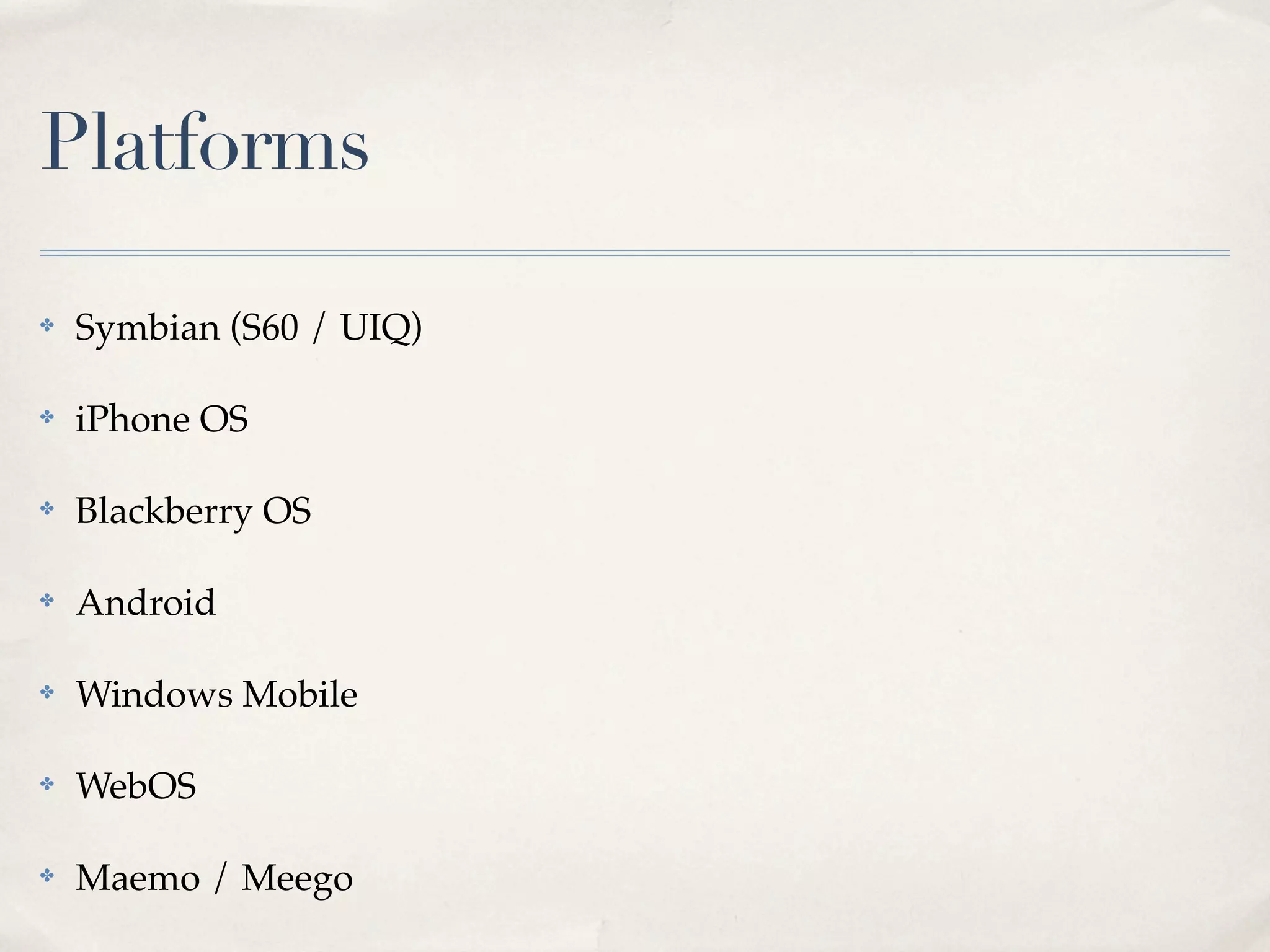 Platforms ✤ Symbian (S60 / UIQ) ✤ iPhone OS ✤ Blackberry OS ✤ Android ✤ Windows Mobile ✤ WebOS ✤ Maemo / Meego 