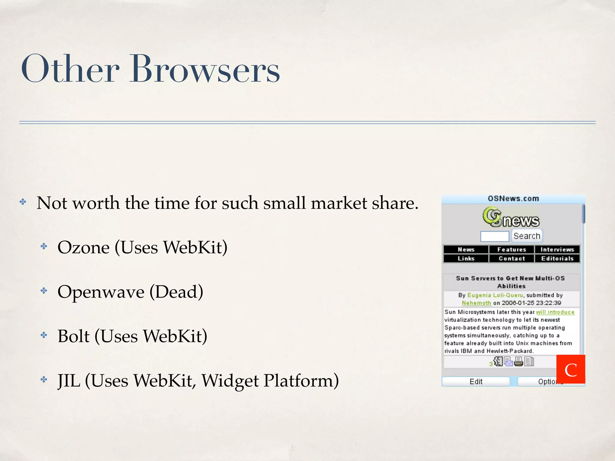 Other Browsers ✤ Not worth the time for such small market share. ✤ Ozone (Uses WebKit) ✤ Openwave (Dead) ✤ Bolt (Uses WebKit) C ✤ JIL (Uses WebKit, Widget Platform) 