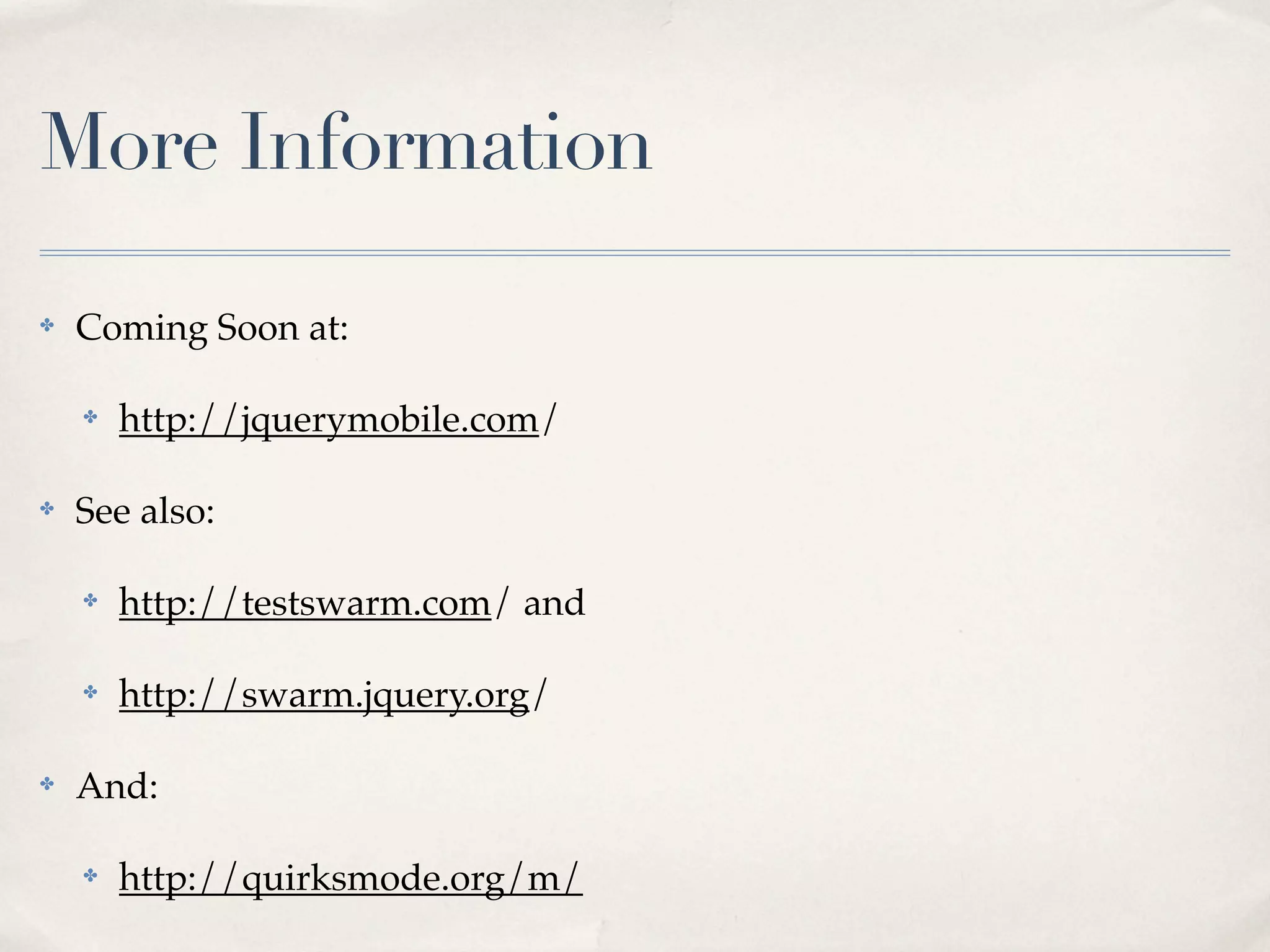 More Information ✤ Coming Soon at: ✤ http://jquerymobile.com/ ✤ See also: ✤ http://testswarm.com/ and ✤ http://swarm.jquery.org/ ✤ And: ✤ http://quirksmode.org/m/ 