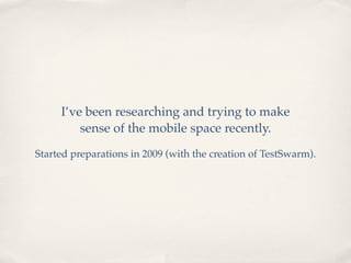 I’ve been researching and trying to make
         sense of the mobile space recently.
Started preparations in 2009 (with the creation of TestSwarm).
 