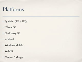 Platforms

✤   Symbian (S60 / UIQ)

✤   iPhone OS

✤   Blackberry OS

✤   Android

✤   Windows Mobile

✤   WebOS

✤   Maemo / Meego
 