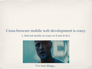 Cross-browser mobile web development is crazy.
         (...but not nearly as crazy as it use to be.)




                     I’ve seen things...
 