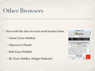 Other Browsers


✤   Not worth the time for such small market share.

    ✤   Ozone (Uses WebKit)

    ✤   Openwave (Dead)

    ✤   Bolt (Uses WebKit)
                                                      C
    ✤   JIL (Uses WebKit, Widget Platform)
 