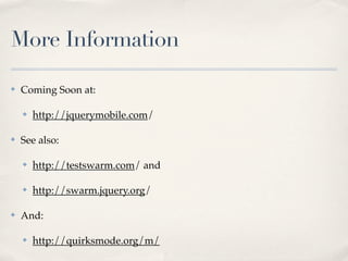 More Information

✤   Coming Soon at:

    ✤   http://jquerymobile.com/

✤   See also:

    ✤   http://testswarm.com/ and

    ✤   http://swarm.jquery.org/

✤   And:

    ✤   http://quirksmode.org/m/
 