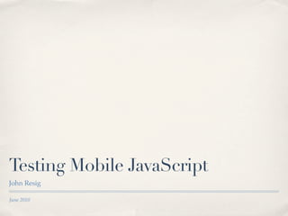 Testing Mobile JavaScript
John Resig

June 2010
 