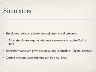 Automated Testing

✤   Once you have simulators (or physical devices) up and running you’ll
    want to interact with them...