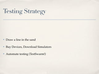 Testing Strategy
✤ Draw a line in the sand
✤ Buy Devices, Download Simulators
✤ Automate testing (TestSwarm!)
 
