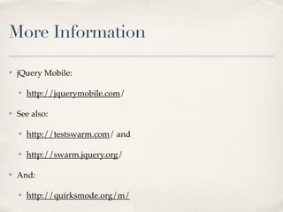 More Information
✤ jQuery Mobile:
✤ http://jquerymobile.com/
✤ See also:
✤ http://testswarm.com/ and
✤ http://swarm.jquery.org/
✤ And:
✤ http://quirksmode.org/m/
 