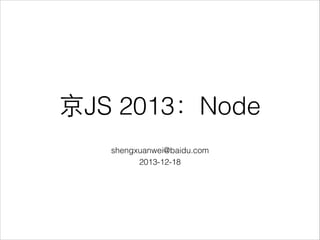 京JS 2013：Node
shengxuanwei@baidu.com
2013-12-18
 