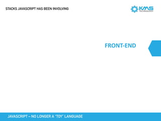 FRONT-END
JAVASCRIPT – NO LONGER A “TOY” LANGUAGE
STACKS JAVASCRIPT HAS BEEN INVOLVING
 