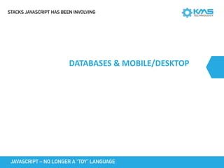 DATABASES	&	MOBILE/DESKTOP
JAVASCRIPT – NO LONGER A “TOY” LANGUAGE
STACKS JAVASCRIPT HAS BEEN INVOLVING
 