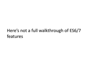 Here’s	not	a	full	walkthrough	of	ES6/7	
features
 