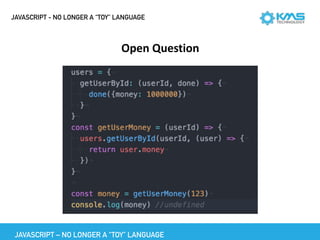 JAVASCRIPT - NO LONGER A “TOY” LANGUAGE
Open	Question
JAVASCRIPT – NO LONGER A “TOY” LANGUAGE
 