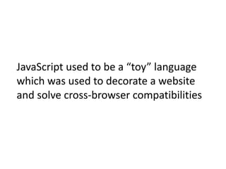 JavaScript	used	to	be	a	“toy”	language	
which	was	used	to	decorate	a	website	
and	solve	cross-browser	compatibilities
 