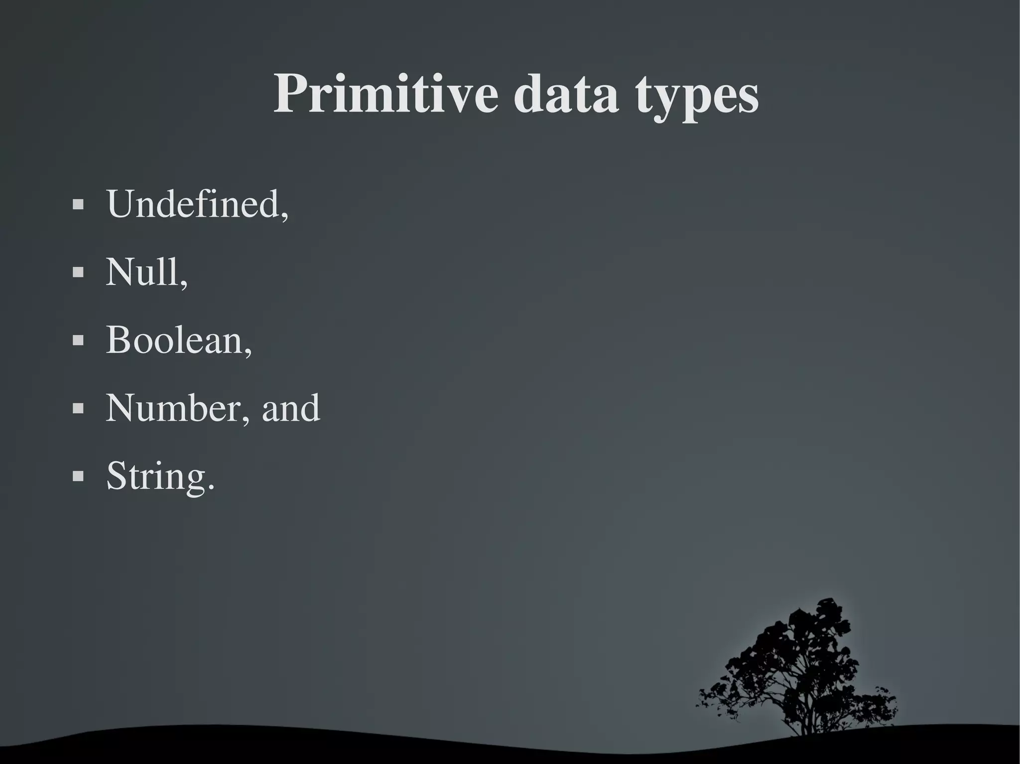  Primitive data types
   Undefined,
   Null,
   Boolean,
   Number, and
   String.




                      
 