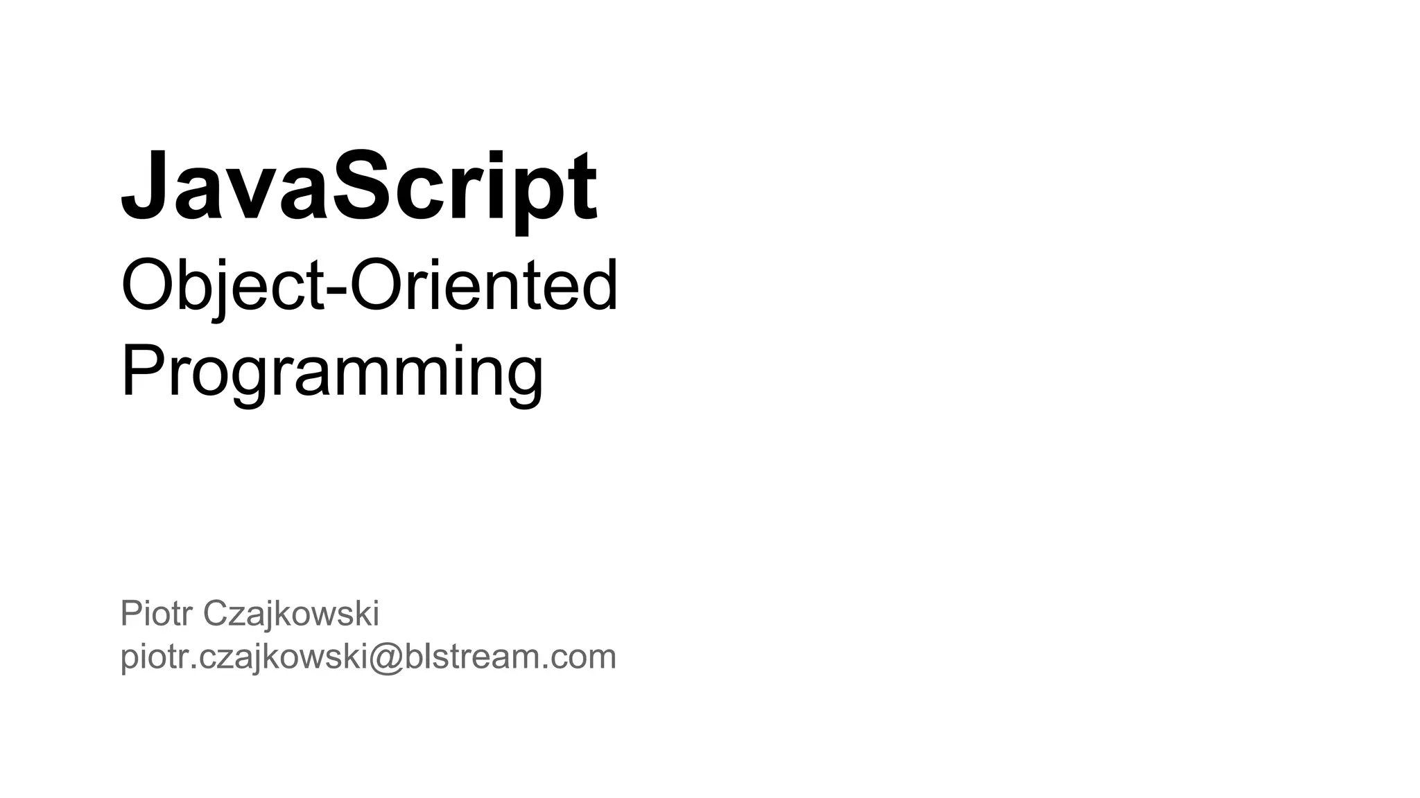 JavaScript
Object-Oriented
Programming
Piotr Czajkowski
piotr.czajkowski@blstream.com
 