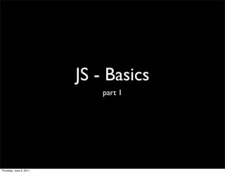 JS - Basics
                             part 1




Thursday, June 9, 2011
 