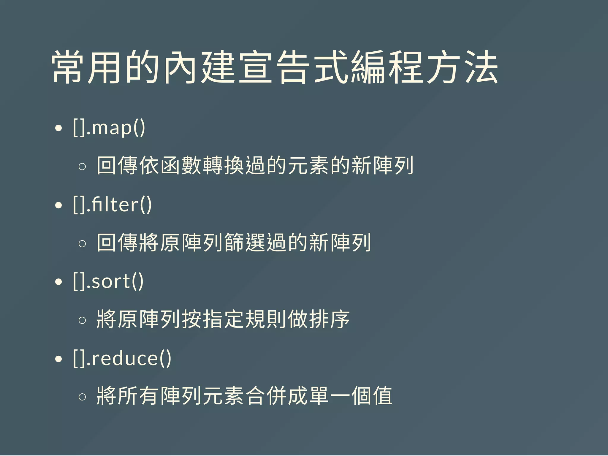 常用的內建宣告式編程方法
[].map()
回傳依函數轉換過的元素的新陣列
[]. lter()
回傳將原陣列篩選過的新陣列
[].sort()
將原陣列按指定規則做排序
[].reduce()
將所有陣列元素合併成單一個值
 