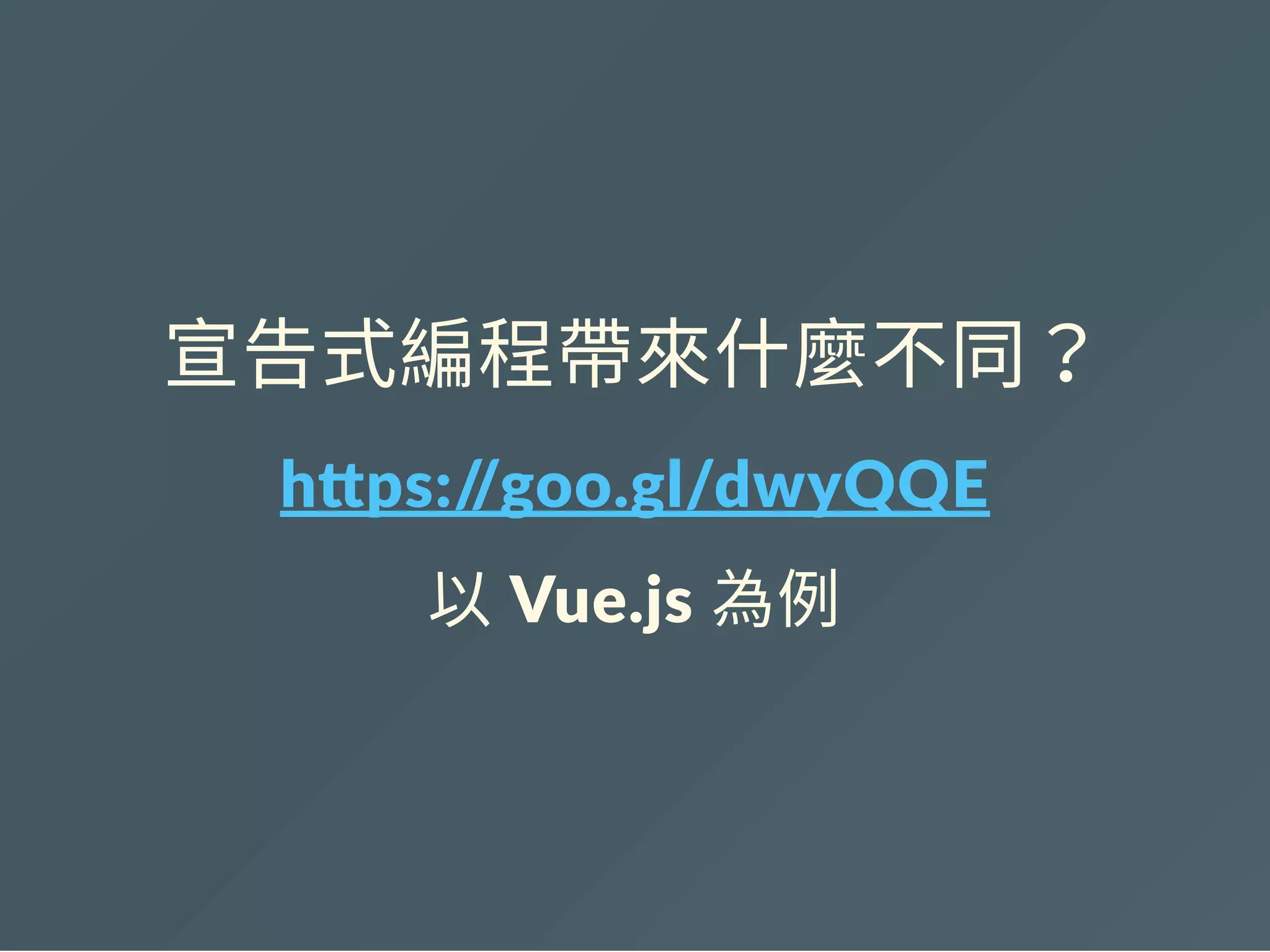 宣告式編程帶來什麼不同？
h ps://goo.gl/dwyQQE
以 Vue.js 為例
 