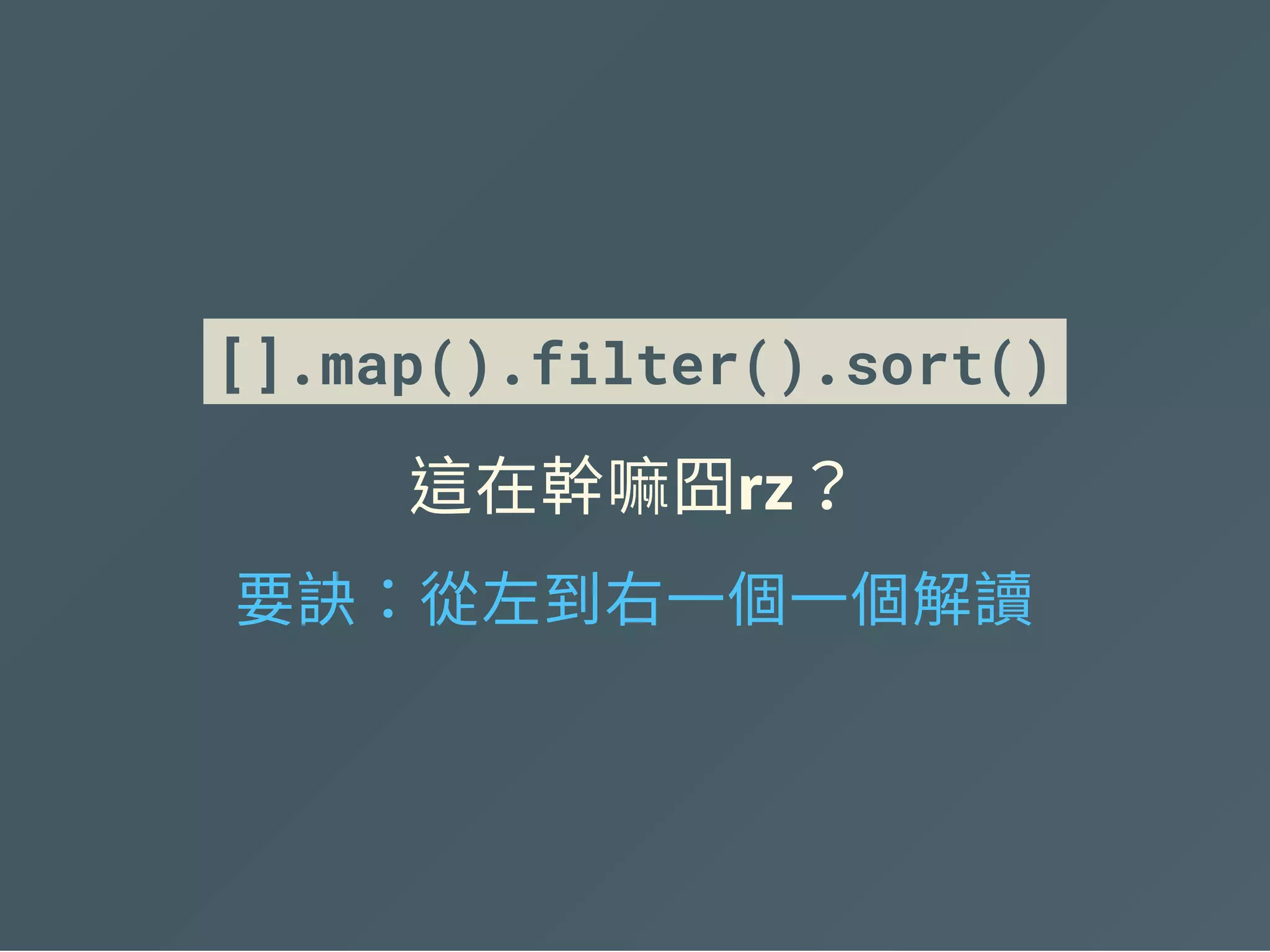 [].map().ﬁlter().sort()
這在幹嘛囧rz？
要訣：從左到右一個一個解讀
 