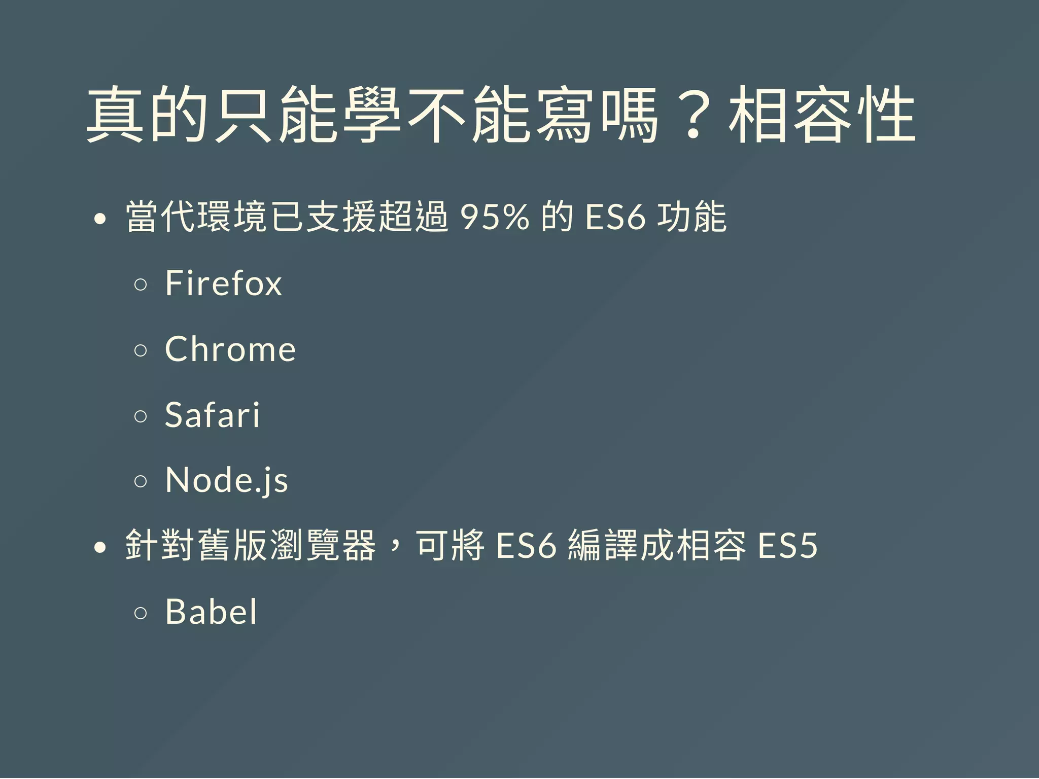 真的只能學不能寫嗎？相容性
當代環境已支援超過95% 的ES6 功能
Firefox
Chrome
Safari
Node.js
針對舊版瀏覽器，可將ES6 編譯成相容ES5
Babel
 