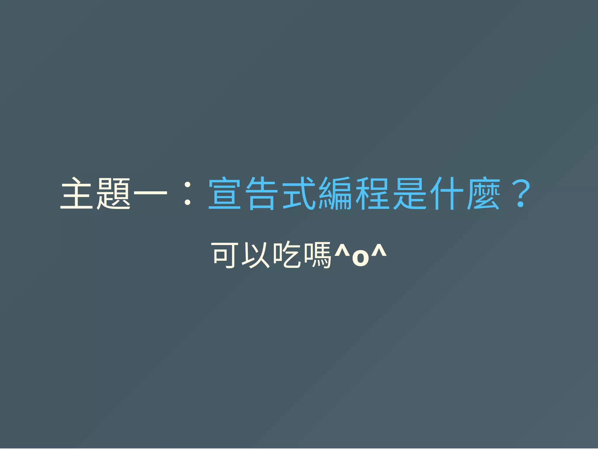 主題一：宣告式編程是什麼？
可以吃嗎^o^
 