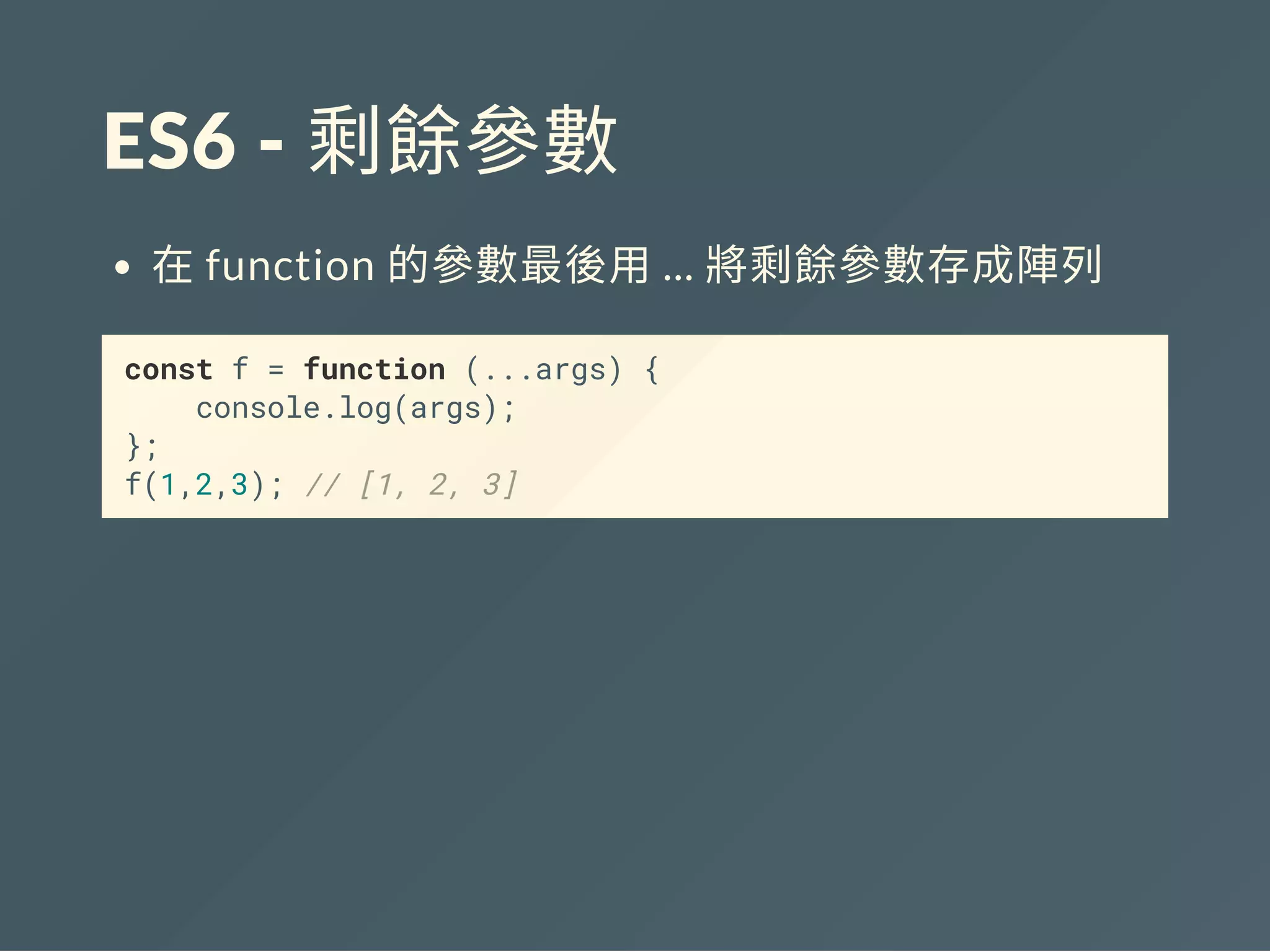 ES6 ‐ 剩餘參數
在function 的參數最後用... 將剩餘參數存成陣列
const f = function (...args) {
console.log(args);
};
f(1,2,3); // [1, 2, 3]
 