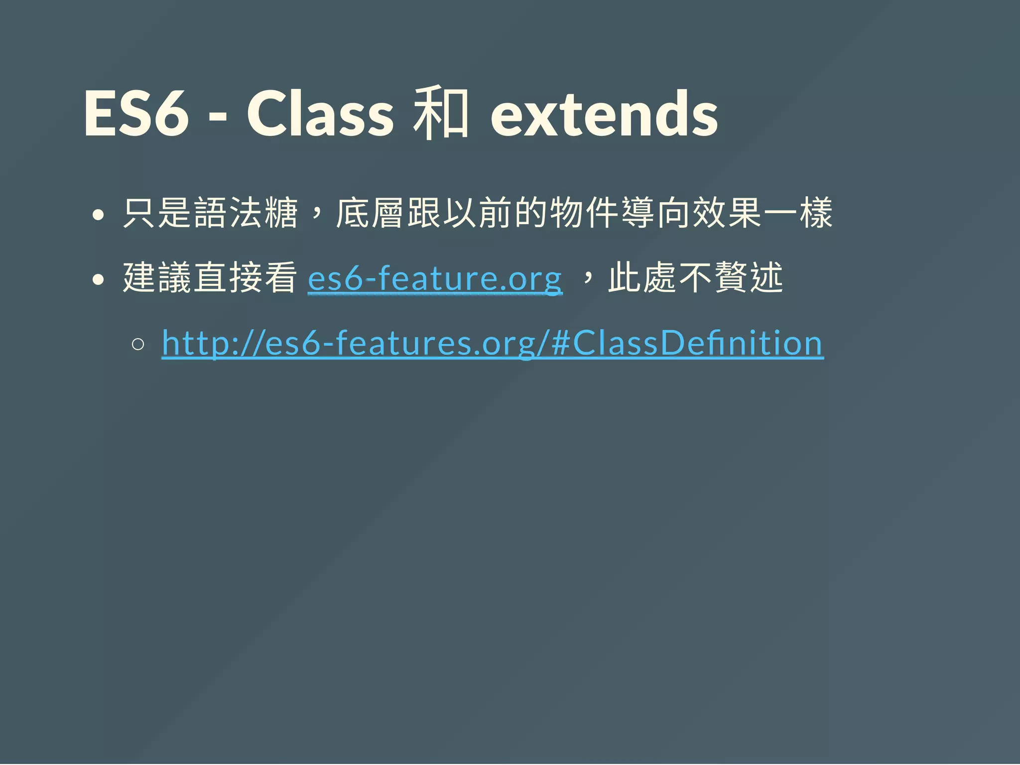ES6 ‐ Class 和 extends
只是語法糖，底層跟以前的物件導向效果一樣
建議直接看es6-feature.org ，此處不贅述
http://es6-features.org/#ClassDe nition
 