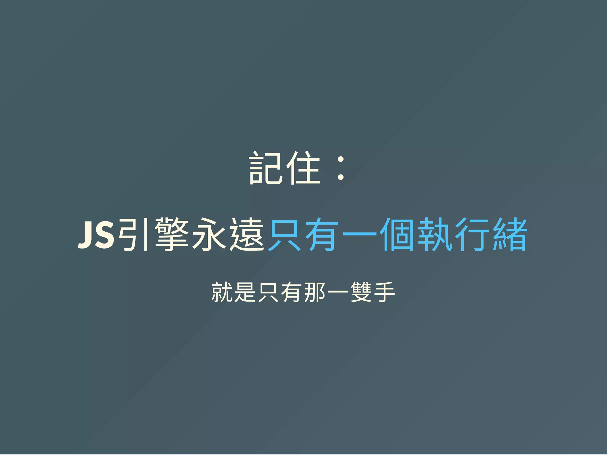 記住：
JS引擎永遠只有一個執行緒
就是只有那一雙手
 
