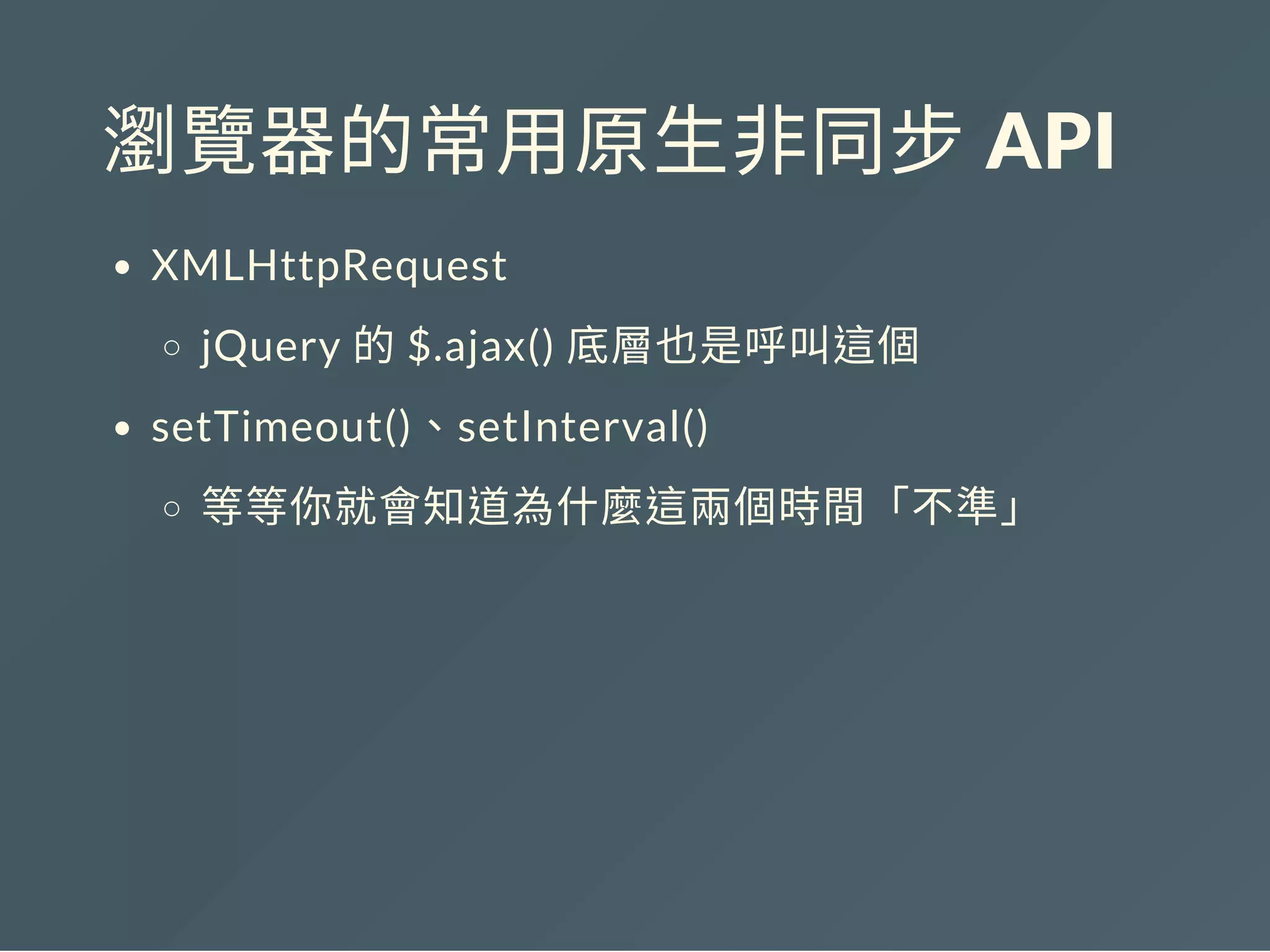 瀏覽器的常用原生非同步 API
XMLHttpRequest
jQuery 的$.ajax() 底層也是呼叫這個
setTimeout()、setInterval()
等等你就會知道為什麼這兩個時間「不準」
 