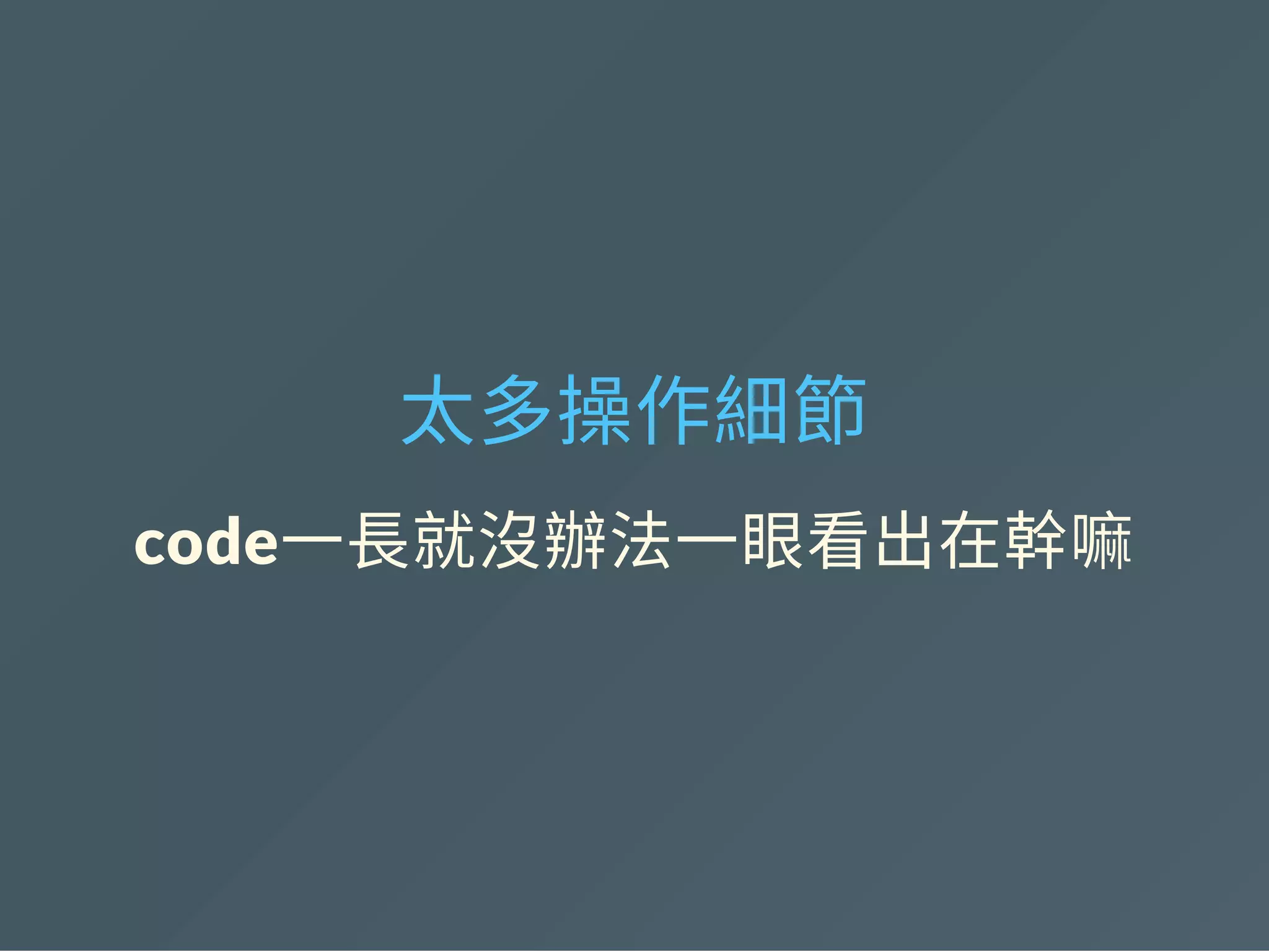 太多操作細節
code一長就沒辦法一眼看出在幹嘛
 