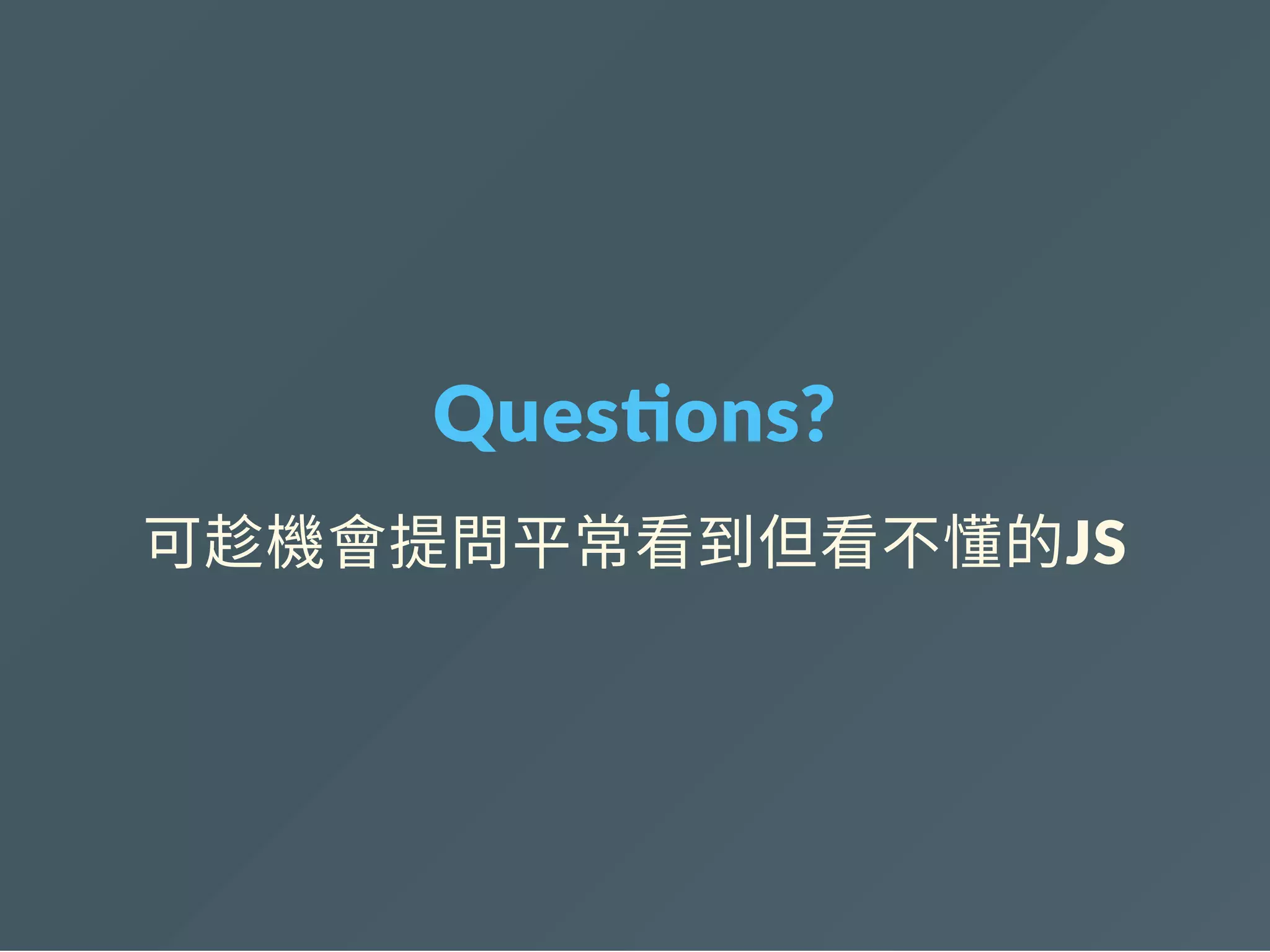 Ques ons?
可趁機會提問平常看到但看不懂的JS
 
