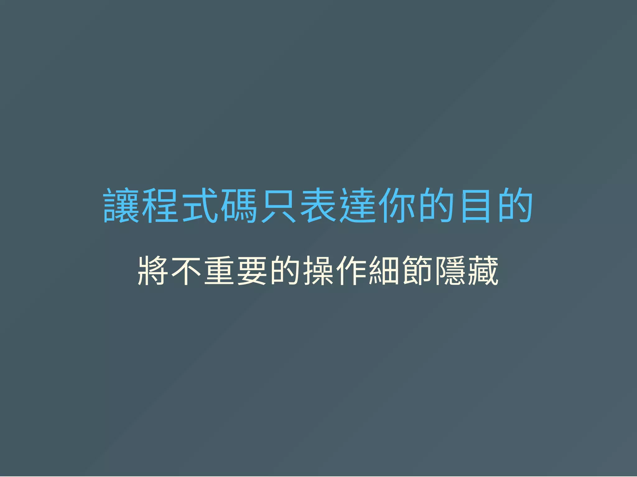 讓程式碼只表達你的目的
將不重要的操作細節隱藏
 