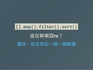 [].map().ﬁlter().sort()
這在幹嘛囧rz？
要訣：從左到右一個一個解讀
 