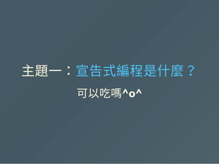 主題一：宣告式編程是什麼？
可以吃嗎^o^
 