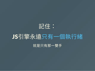 記住：
JS引擎永遠只有一個執行緒
就是只有那一雙手
 