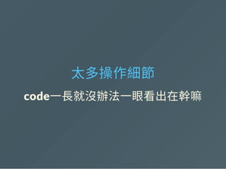 太多操作細節
code一長就沒辦法一眼看出在幹嘛
 