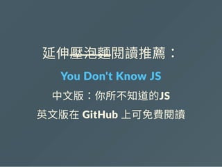 延伸壓泡麵閱讀推薦：
You Don't Know JS
中文版：你所不知道的JS
英文版在 GitHub 上可免費閱讀
 
