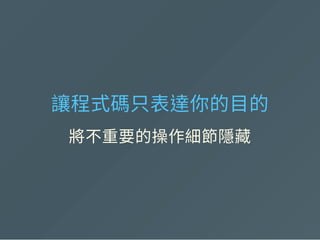 讓程式碼只表達你的目的
將不重要的操作細節隱藏
 