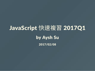JavaScript 快速複習 2017Q1
by Aysh Su
2017/02/08
 