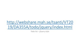 http://webshare.mah.se/tsanti/VT20
19/DA355A/todo/jquery/index.html
Todo list – jQuery style
 