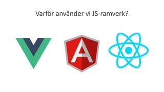 Varför använder vi JS-ramverk?
 