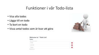 Funktioner i vår Todo-lista
• Visa alla todos
• Lägga till en todo
• Ta bort en todo
• Vissa antal todos som är kvar att göra
 
